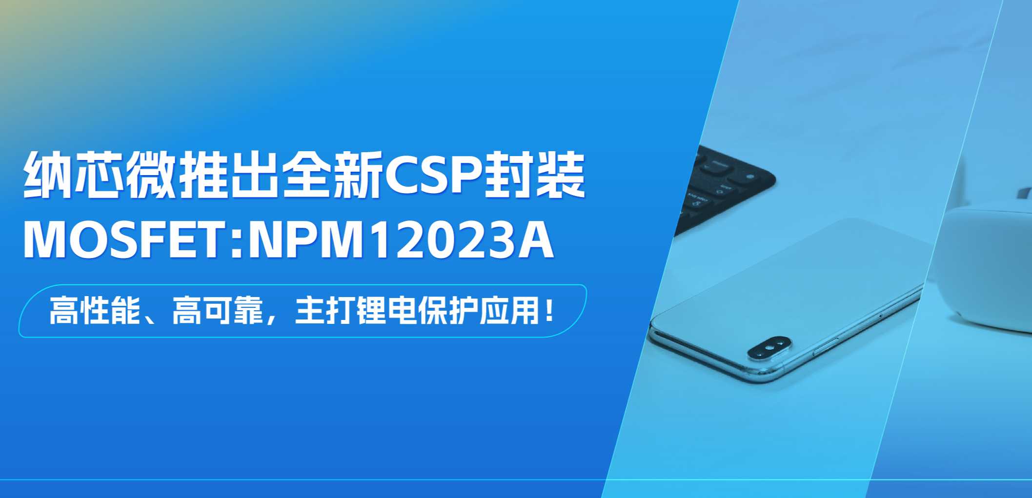 高性能、高可靠，主打锂电保护应用！旋乐吧spin8推出全新CSP封装MOSFET: NPM12023A
